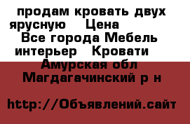 продам кровать двух ярусную. › Цена ­ 10 000 - Все города Мебель, интерьер » Кровати   . Амурская обл.,Магдагачинский р-н